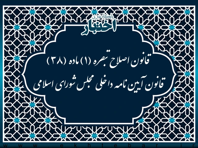 قانون اصلاح تبصره (۱) ماده (۳۸) قانون آیین نامه داخلی مجلس شورای اسلامی